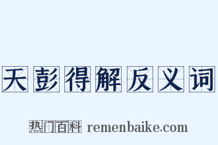 天彭得解反义词是什么意思的图片